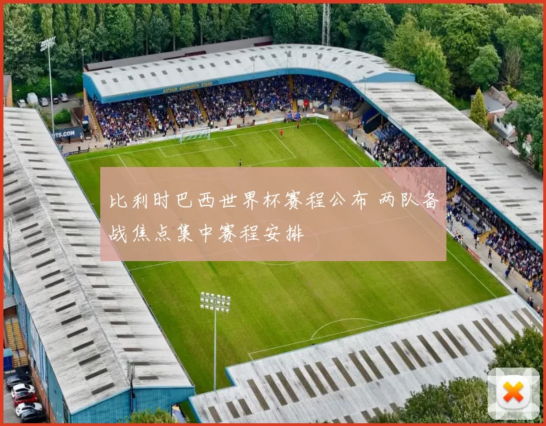 比利时巴西世界杯赛程公布 两队备战焦点集中赛程安排