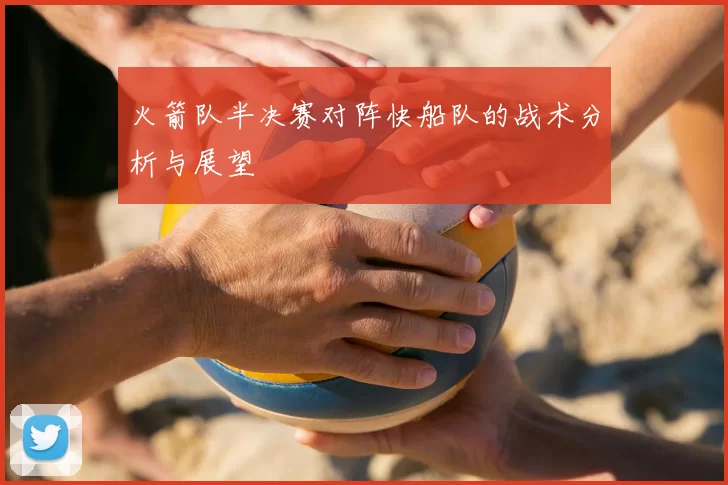 火箭队半决赛对阵快船队的战术分析与展望