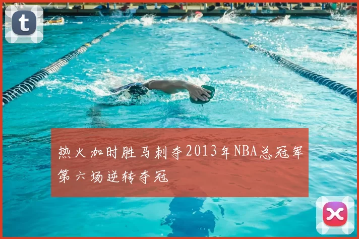 热火加时胜马刺夺2013年NBA总冠军第六场逆转夺冠