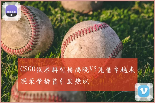 CSGO技术排行榜揭晓V5凭借卓越表现荣登榜首引发热议