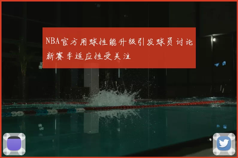 NBA官方用球性能升级引发球员讨论新赛季适应性受关注