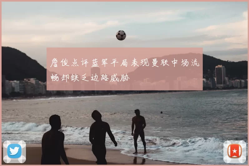 詹俊点评蓝军平局表现曼联中场流畅却缺乏边路威胁