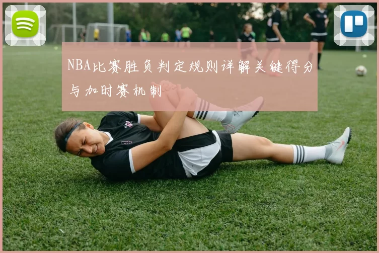 NBA比赛胜负判定规则详解关键得分与加时赛机制