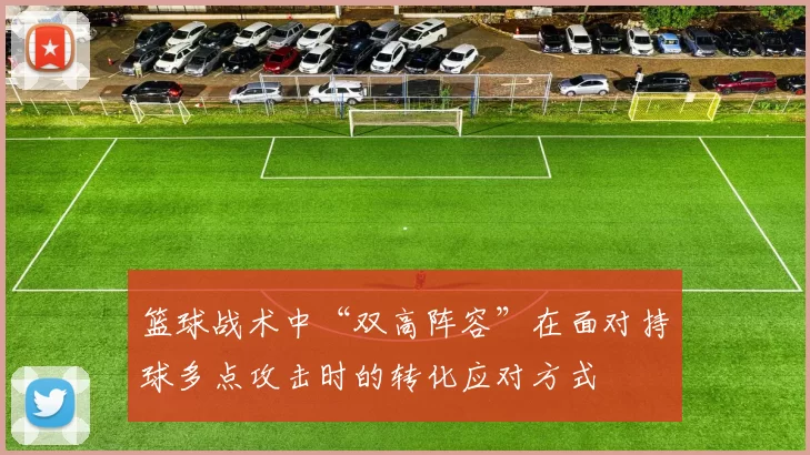 篮球战术中“双高阵容”在面对持球多点攻击时的转化应对方式