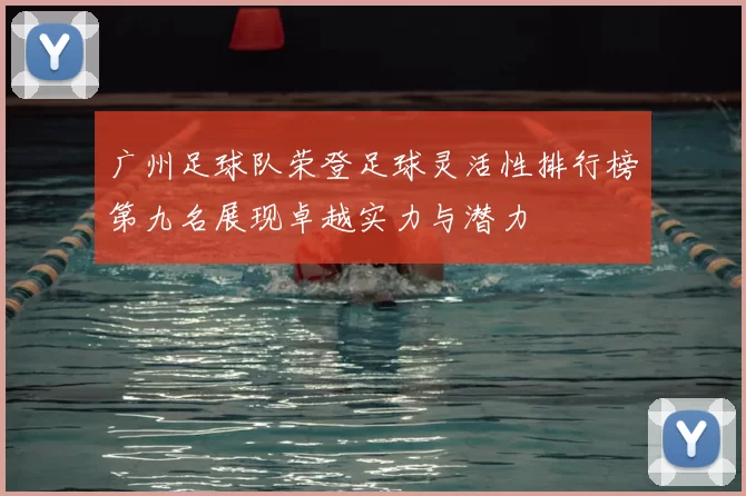 广州足球队荣登足球灵活性排行榜第九名展现卓越实力与潜力
