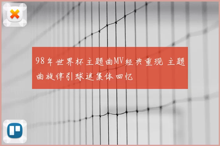 98年世界杯主题曲MV经典重现 主题曲旋律引球迷集体回忆
