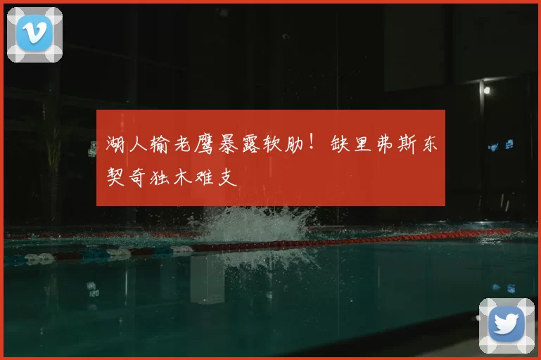 湖人输老鹰暴露软肋!缺里弗斯东契奇独木难支