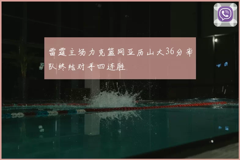 雷霆主场力克篮网亚历山大36分率队终结对手四连胜