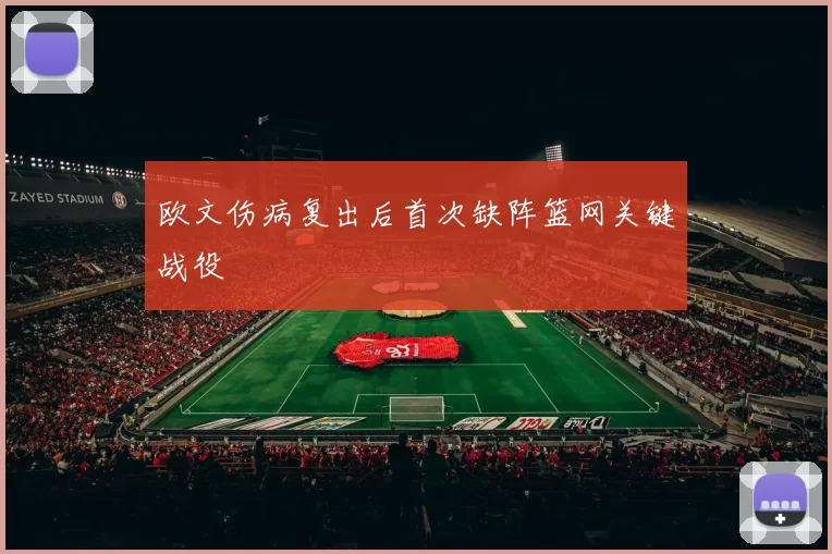 欧文伤病复出后首次缺阵篮网关键战役