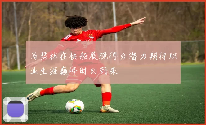 马瑟林在快船展现得分潜力期待职业生涯巅峰时刻到来