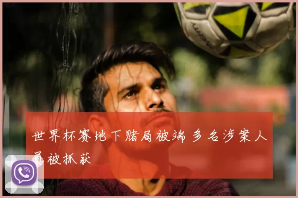 世界杯赛地下赌局被端 多名涉案人员被抓获