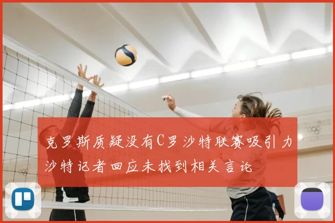 克罗斯质疑没有C罗沙特联赛吸引力沙特记者回应未找到相关言论