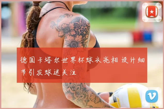 德国卡塔尔世界杯球衣亮相 设计细节引发球迷关注