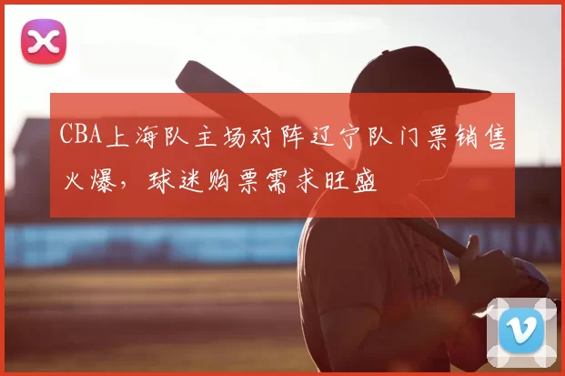 CBA上海队主场对阵辽宁队门票销售火爆,球迷购票需求旺盛