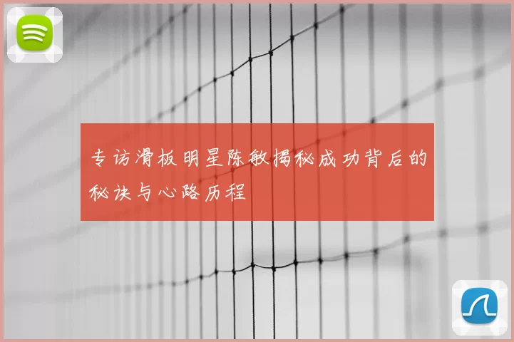 专访滑板明星陈敏揭秘成功背后的秘诀与心路历程