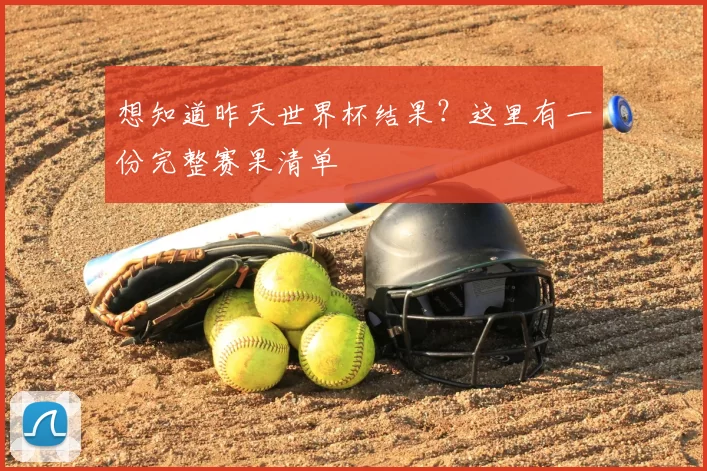 想知道昨天世界杯结果？这里有一份完整赛果清单