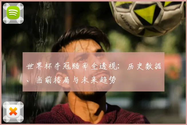 世界杯夺冠赔率全透视：历史数据、当前格局与未来趋势