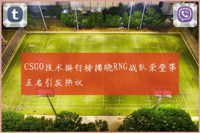 CSGO技术排行榜揭晓RNG战队荣登第五名引发热议
