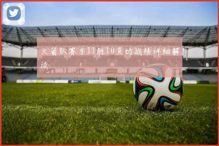 火箭队赛季11胜10负的战绩详细解读