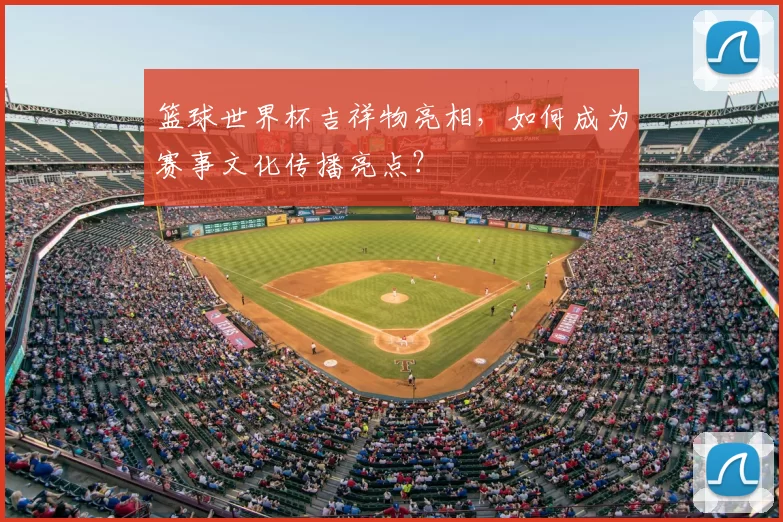 篮球世界杯吉祥物亮相,如何成为赛事文化传播亮点?