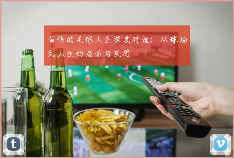 黄伟的足球人生深度对话:从球场到人生的启示与反思