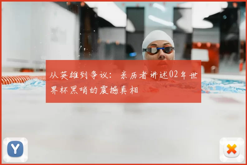 从英雄到争议：亲历者讲述02年世界杯黑哨的震撼真相