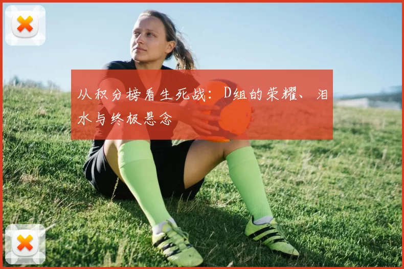 从积分榜看生死战:D组的荣耀、泪水与终极悬念