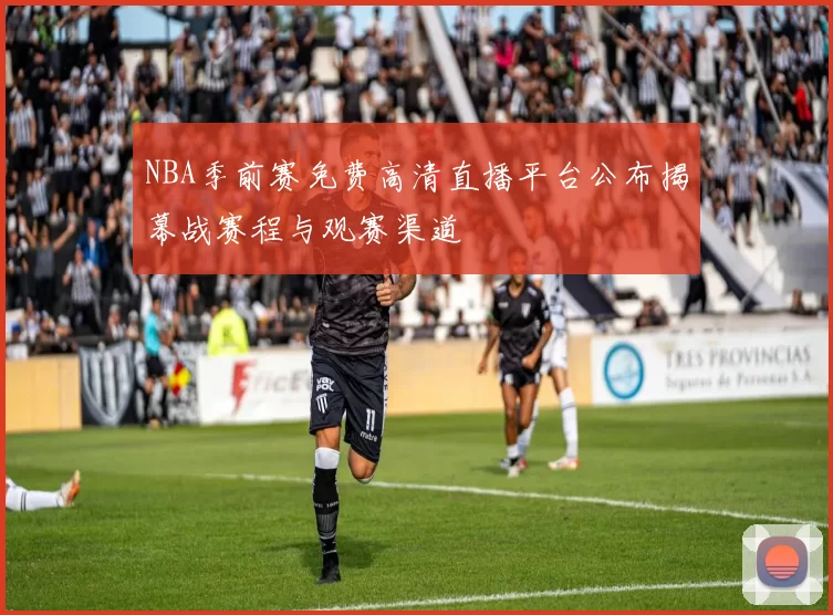 NBA季前赛免费高清直播平台公布揭幕战赛程与观赛渠道
