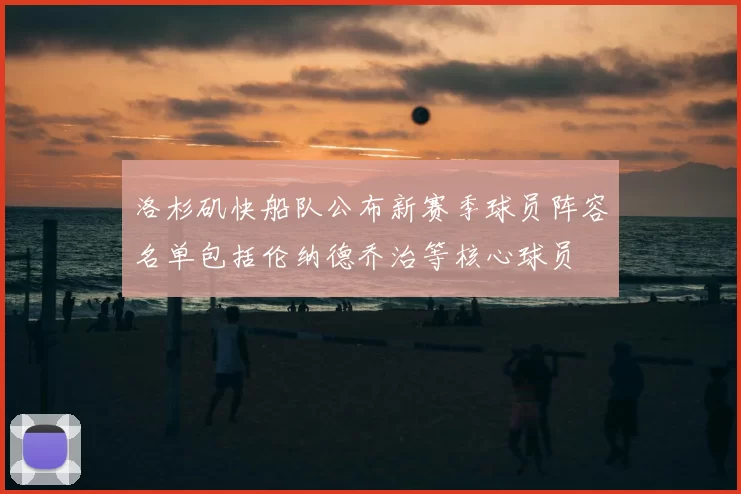 洛杉矶快船队公布新赛季球员阵容名单包括伦纳德乔治等核心球员