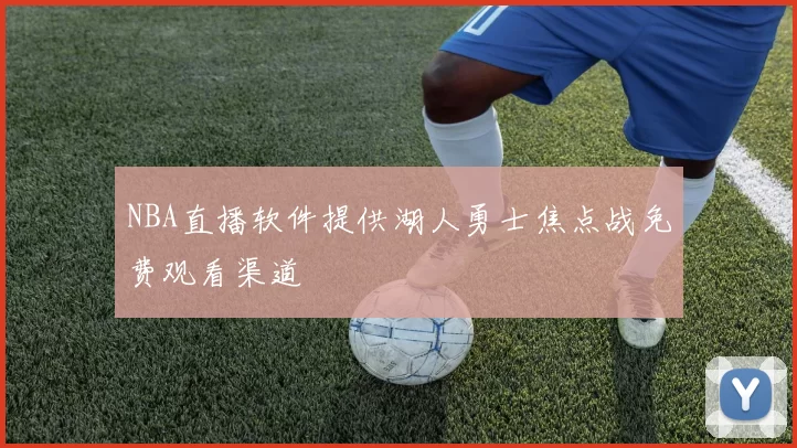 NBA直播软件提供湖人勇士焦点战免费观看渠道