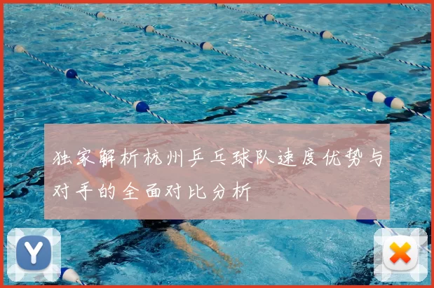 独家解析杭州乒乓球队速度优势与对手的全面对比分析