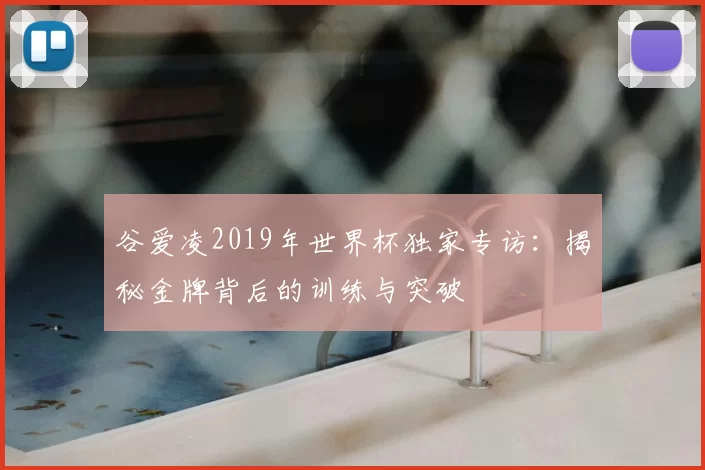 谷爱凌2019年世界杯独家专访:揭秘金牌背后的训练与突破
