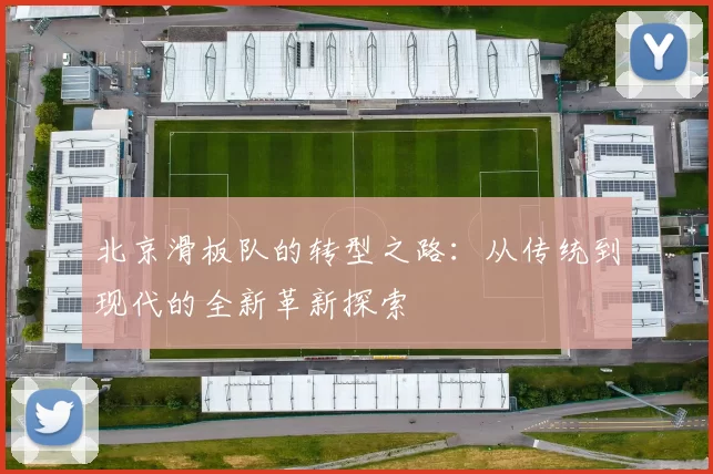 北京滑板队的转型之路:从传统到现代的全新革新探索