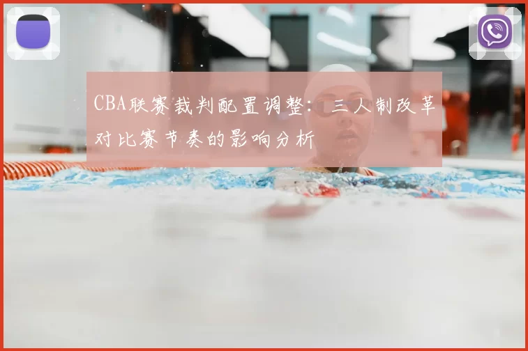 CBA联赛裁判配置调整:三人制改革对比赛节奏的影响分析
