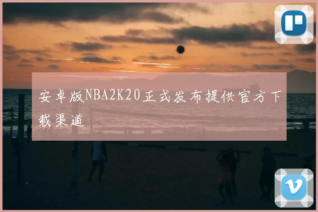 安卓版NBA2K20正式发布提供官方下载渠道