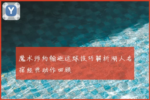 魔术师约翰逊运球技巧解析湖人名宿经典动作回顾