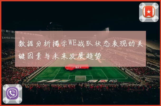 数据分析揭示WE战队状态表现的关键因素与未来发展趋势
