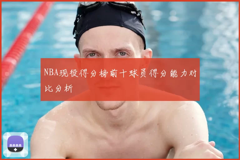 NBA现役得分榜前十球员得分能力对比分析