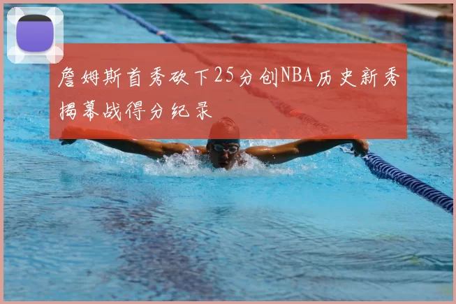 詹姆斯首秀砍下25分创NBA历史新秀揭幕战得分纪录