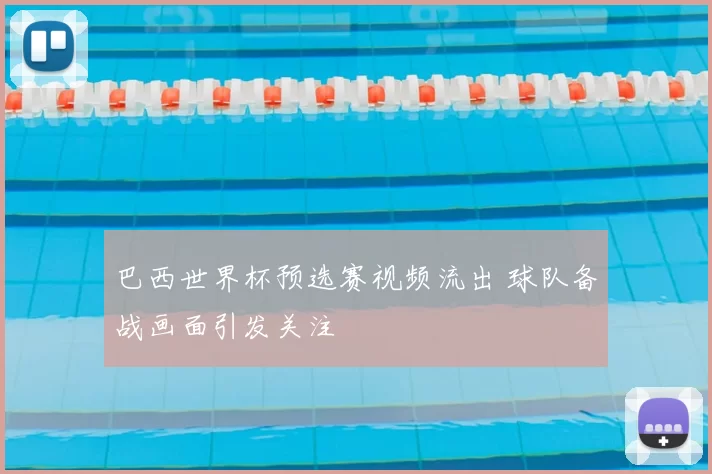 巴西世界杯预选赛视频流出 球队备战画面引发关注