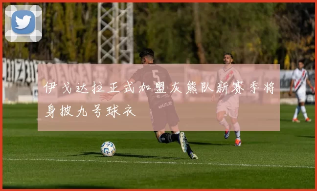 伊戈达拉正式加盟灰熊队新赛季将身披九号球衣
