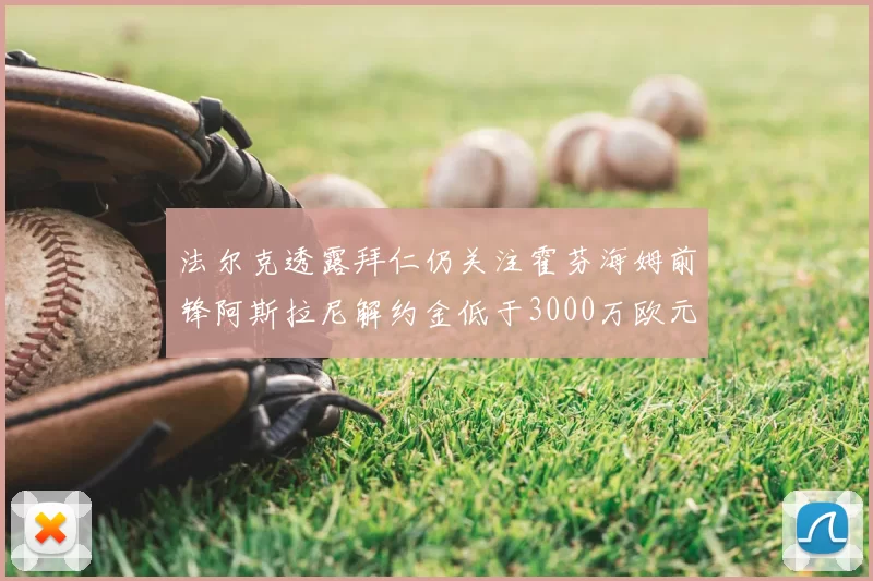 法尔克透露拜仁仍关注霍芬海姆前锋阿斯拉尼解约金低于3000万欧元