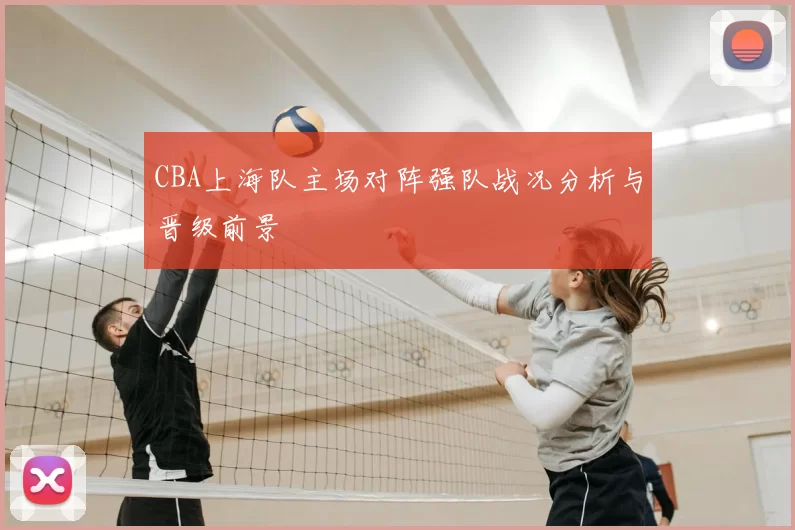 CBA上海队主场对阵强队战况分析与晋级前景
