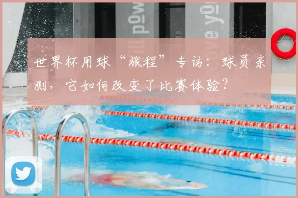 世界杯用球“旅程”专访:球员亲测,它如何改变了比赛体验?