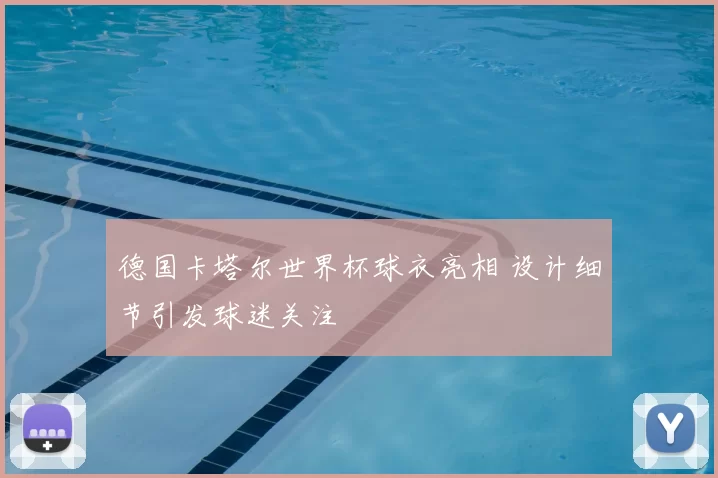德国卡塔尔世界杯球衣亮相 设计细节引发球迷关注
