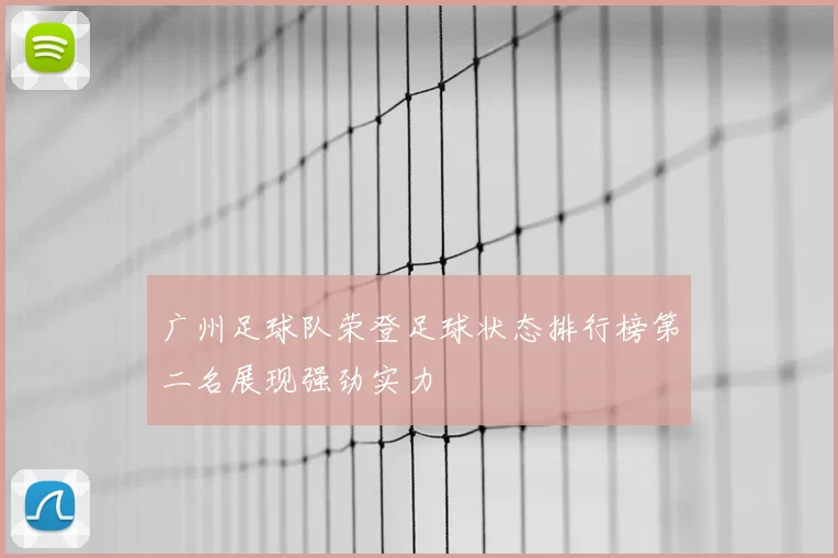广州足球队荣登足球状态排行榜第二名展现强劲实力