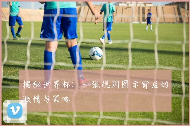 揭秘世界杯:一张规则图示背后的激情与策略