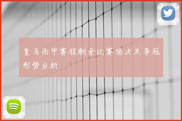 皇马西甲赛程剩余比赛场次及争冠形势分析