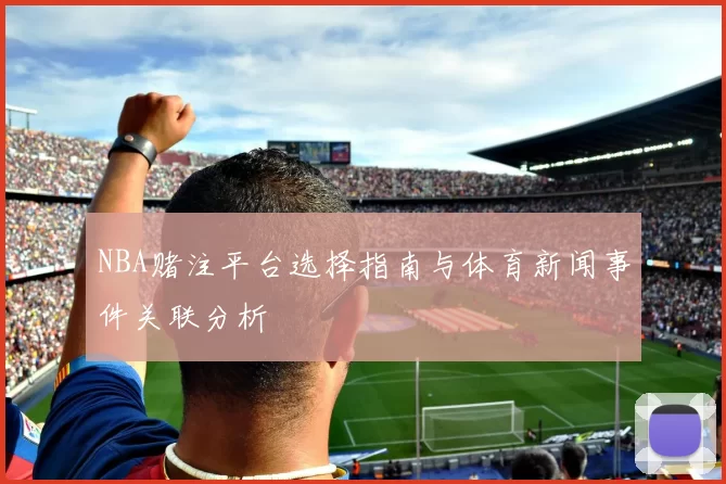 NBA赌注平台选择指南与体育新闻事件关联分析