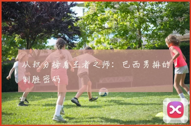 从积分榜看王者之师:巴西男排的制胜密码